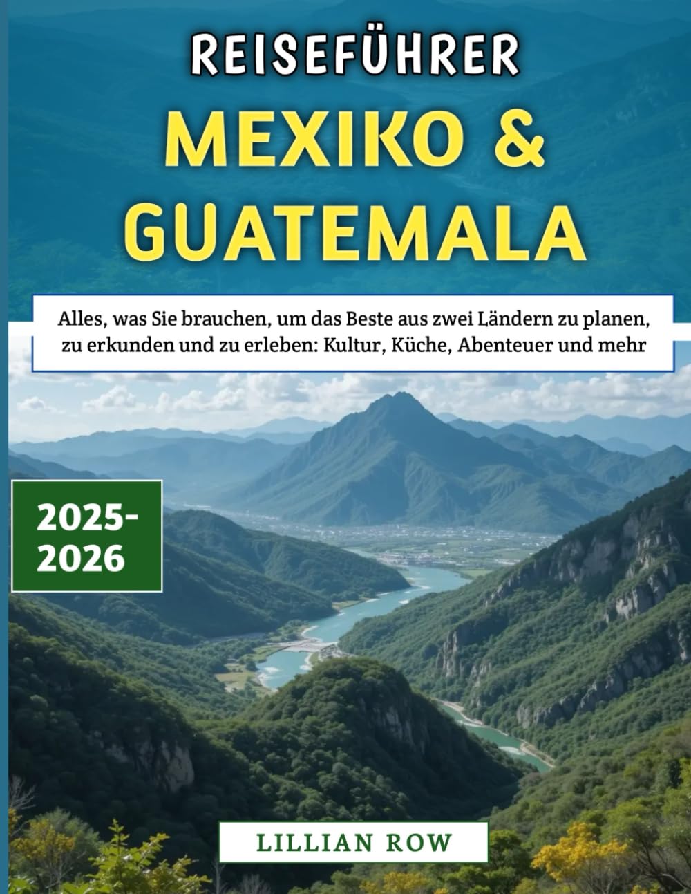 Reiseführer Mexiko & Guatemala 2025–2026: Alles, was Sie brauchen, um das Beste aus zwei Ländern zu planen, zu erkunden und zu erleben: Kultur, Küche, Abenteuer und mehr Travel Guides