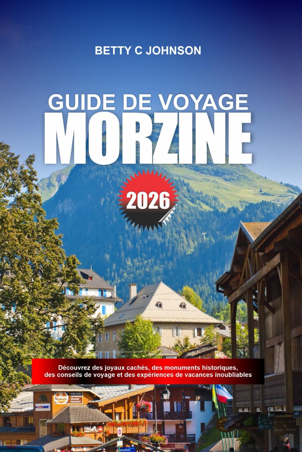 MORZINE GUIDE DE VOYAGE 2026: Découvrez des joyaux cachés, des monuments historiques, des conseils de voyage et des expériences de vacances inoubliables book