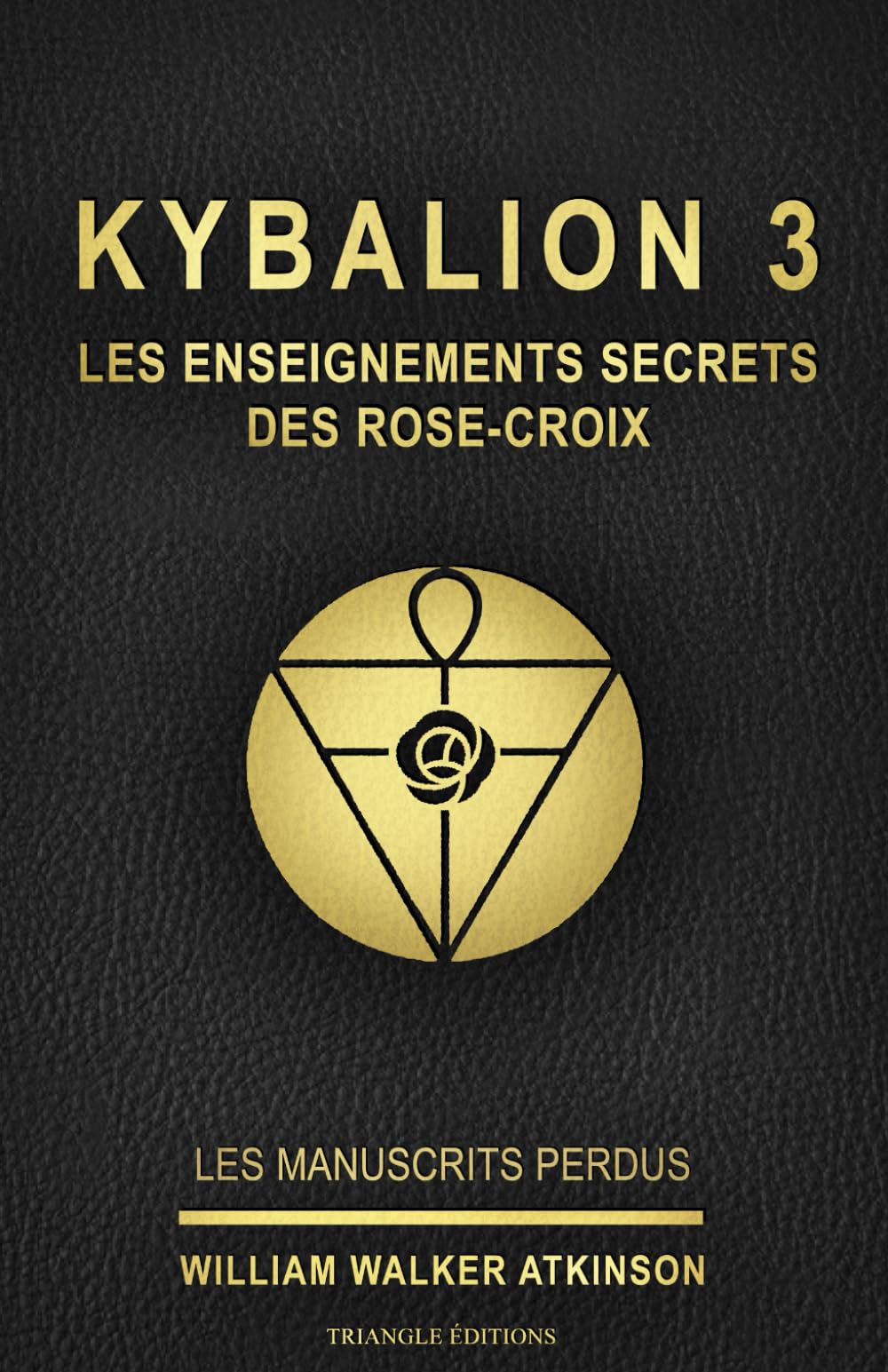 KYBALION 3 : LES ENSEIGNEMENTS SECRETS DES ROSE-CROIX: Tome 3 de la collection Kybalion, en français, de William Walker Atkinson (ref : livre 3 / ... william walker atkinson / triangle éditions) book