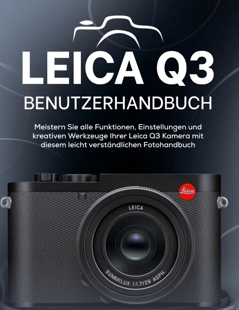 LEICA Q3 BENUTZERHANDBUCH: Meistern Sie alle Funktionen, Einstellungen und kreativen Werkzeuge Ihrer Leica Q3 Kamera mit diesem leicht verständlichen Fotohandbuch Photography