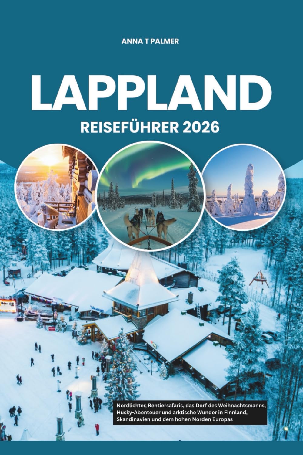LAPPLAND REISEFÜHRER 2026: Nordlichter, Rentiersafaris, das Dorf des Weihnachtsmanns, Husky-Abenteuer und arktische Wunder in Finnland, Skandinavien und dem hohen Norden Europas Travel Guides