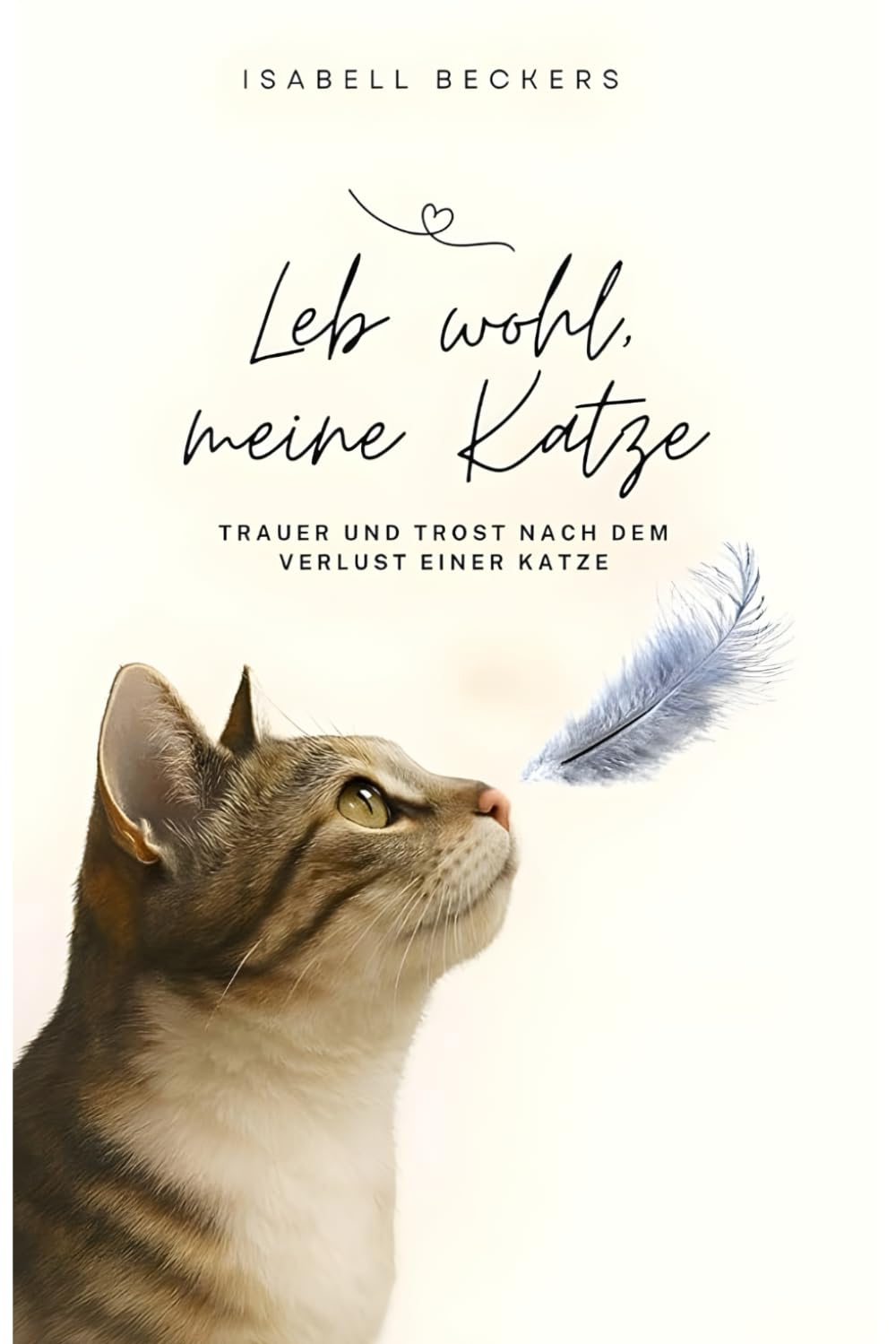 Leb wohl, meine Katze: Trauer und Trost nach dem Verlust einer Katze Art & Literature