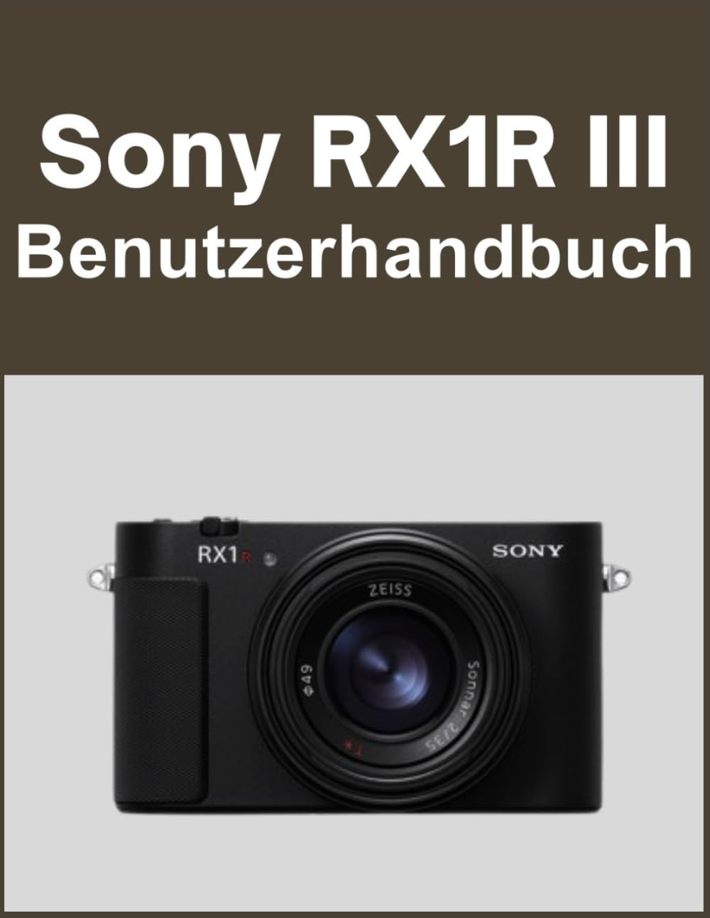 Sony RX1R III Benutzerhandbuch: Ihre Welt, wunderschön eingefangen: Ein unkompliziertes Handbuch für neue und langjährige Fotografen Photography