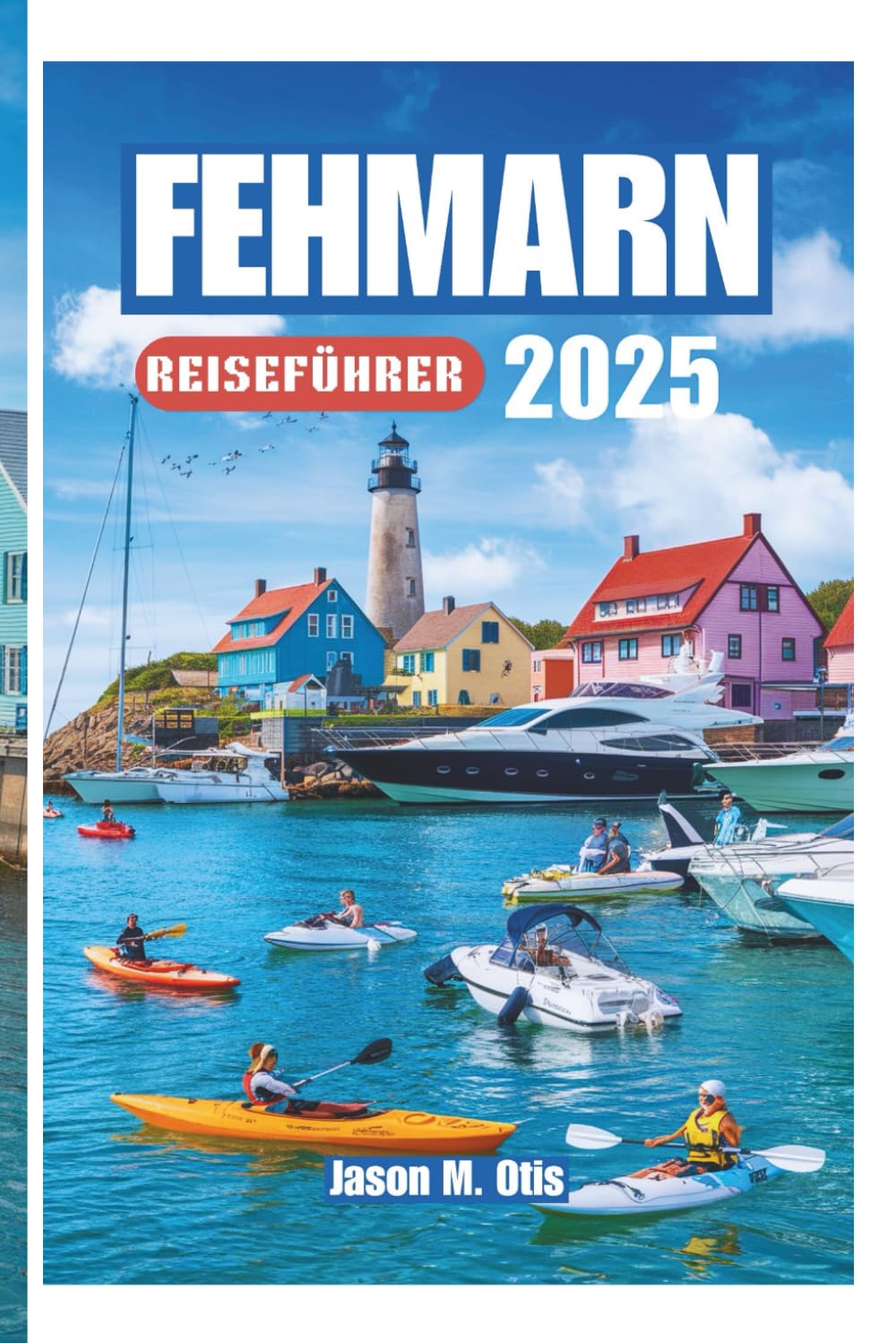 FEHMARN REISEFÜHRER 2025: Ihr Schritt-für-Schritt-Leitfaden zur Erkundung der goldenen Strände, malerischen Radwege, Wassersportarten, Festivals und ... Geistes der deutschen Ostseeküste auf Fehmarn Travel Guides