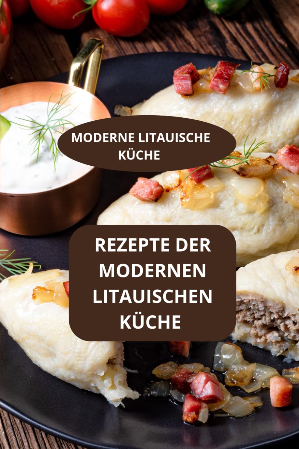 REZEPTE DER MODERNEN LITAUISCHEN KÜCHE: MODERNE LITAUISCHE KÜCHE - Moderne Familienrezepte aus Litauen - Authentische litauische Küche Cooking & Enjoying