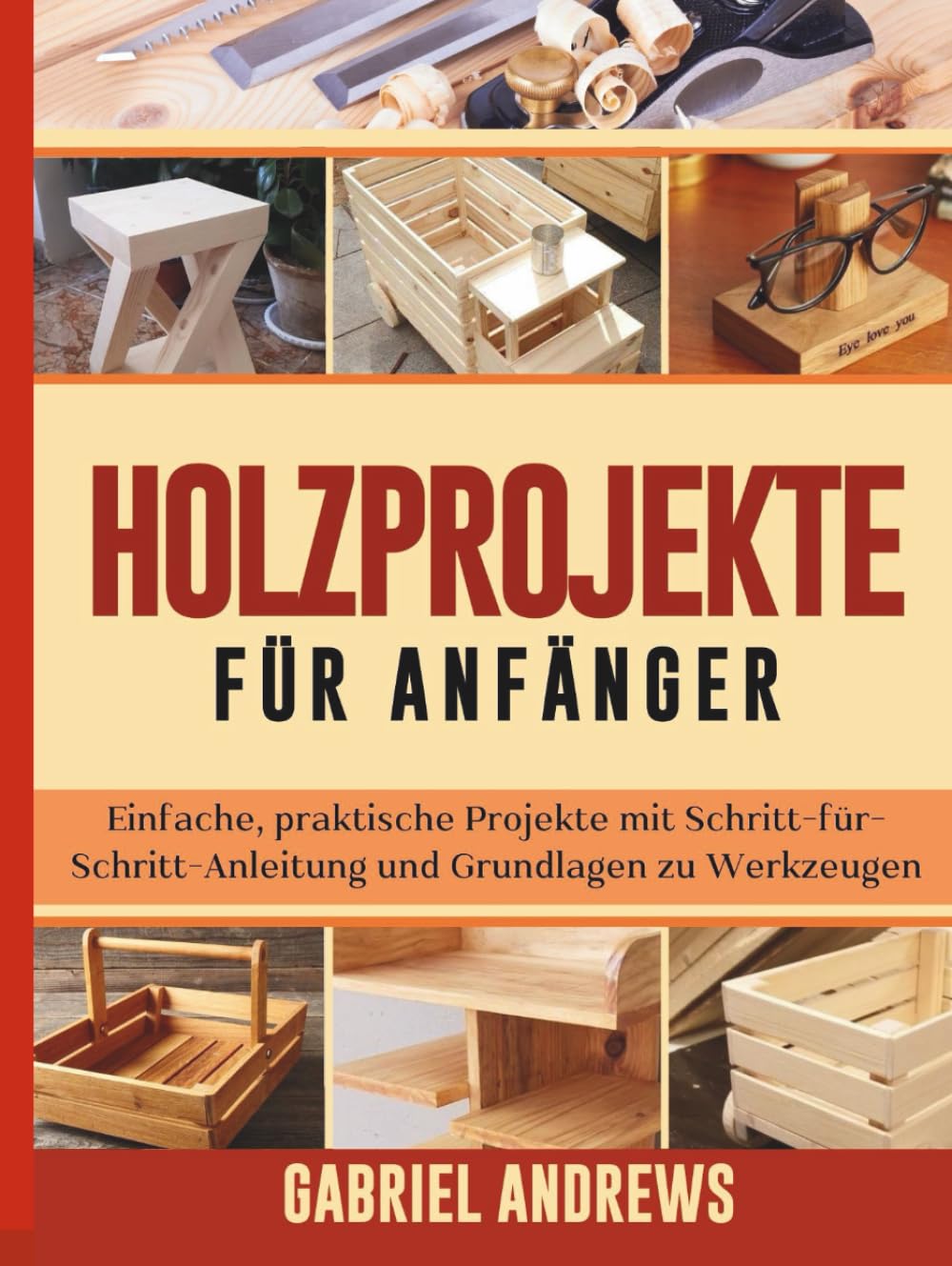 Holzprojekte für Anfänger: Einfache, praktische Projekte mit Schritt-für-Schritt-Anleitung und Grundlagen zu Werkzeugen Hobbies & Crafts