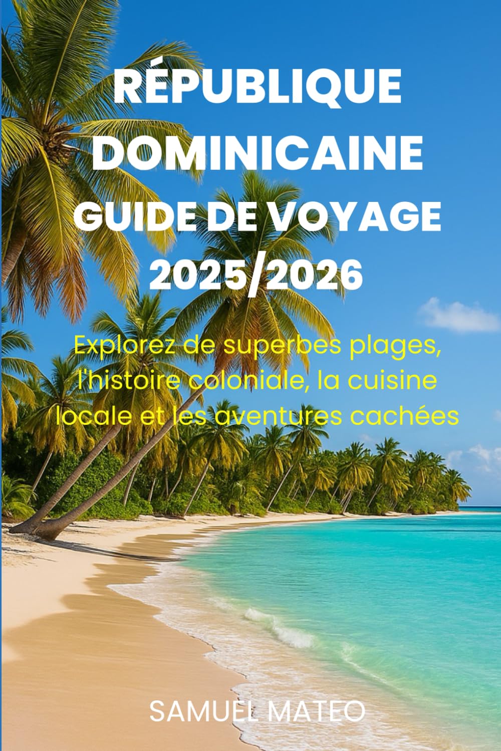 GUIDE DE VOYAGE POUR LA RÉPUBLIQUE DOMINICAINE 2025/2026: Explorez de superbes plages, l'histoire coloniale, la cuisine locale et les aventures cachées book