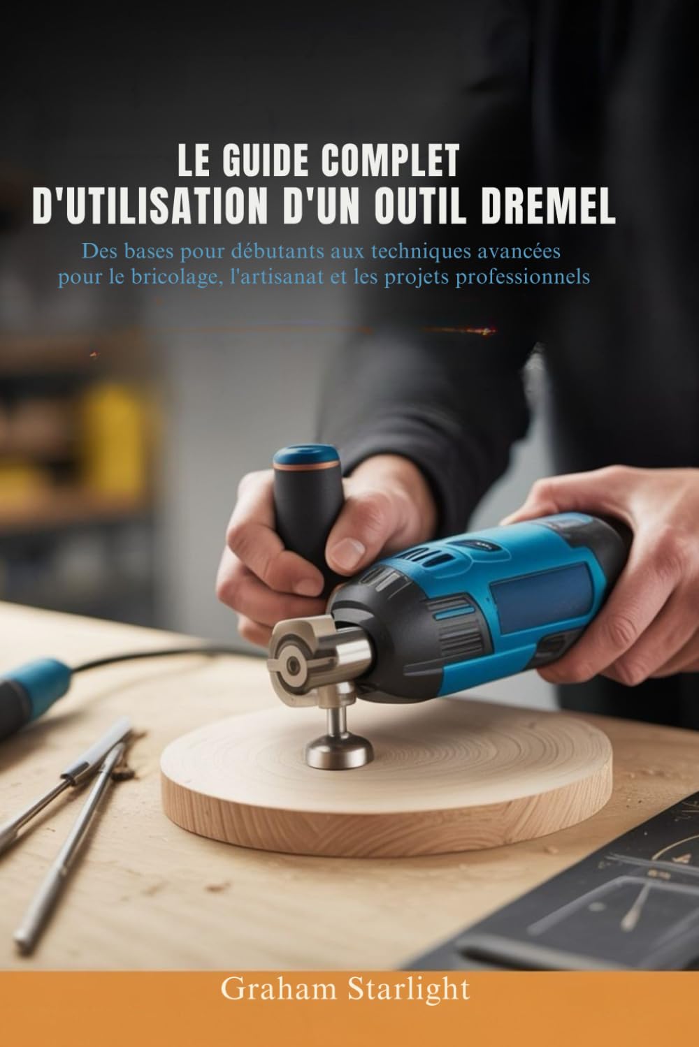 LE GUIDE COMPLET D'UTILISATION D'UN OUTIL DREMEL: Des bases pour débutants aux techniques avancées pour le bricolage, l'artisanat et les projets professionnels book