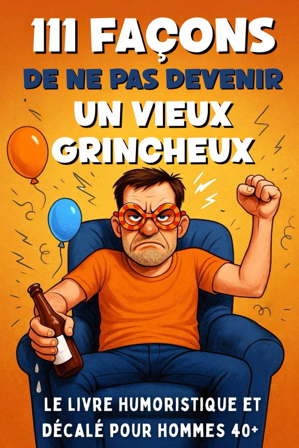 111 Façons de ne pas Devenir un Vieux Grincheux: Le Livre Humoristique et Décalé pour Hommes 40+, Cadeau Idéal pour Anniversaire, Fête des Pères ou Départ à la Retraite book