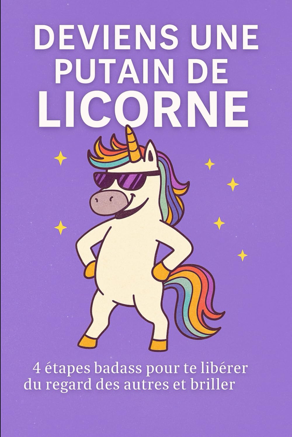 Deviens une putain de licorne ! 4 étapes pour te foutre du regard des autres: “Le guide fun et cash pour arrêter de te prendre la tête et assumer qui tu es” book