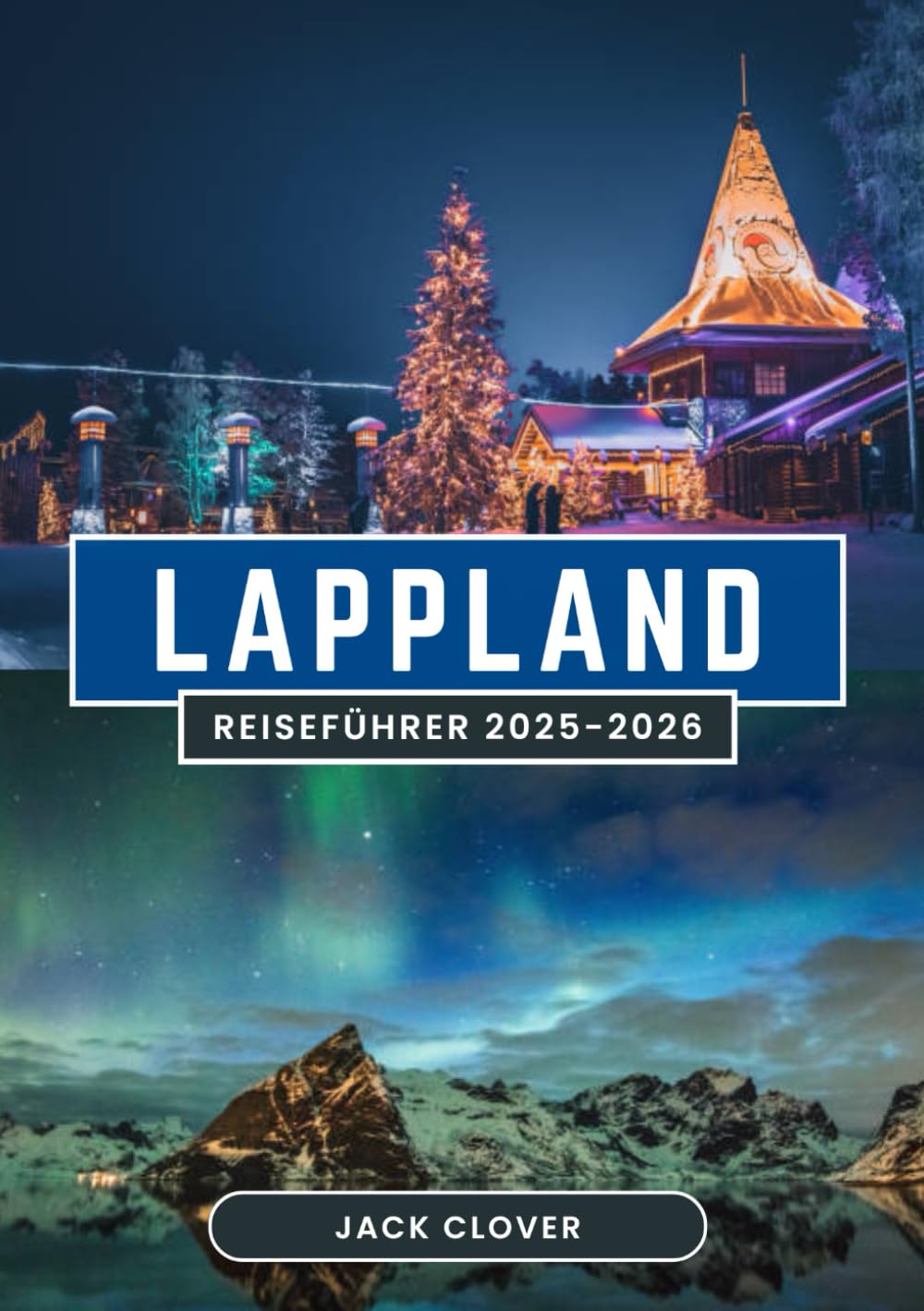 LAPPLAND REISEFÜHRER 2025-2026: Erleben Sie Nordlichter, Rentierherden und arktische Abenteuer in Europas letzter Wildnis 2025–2026 Travel Guides