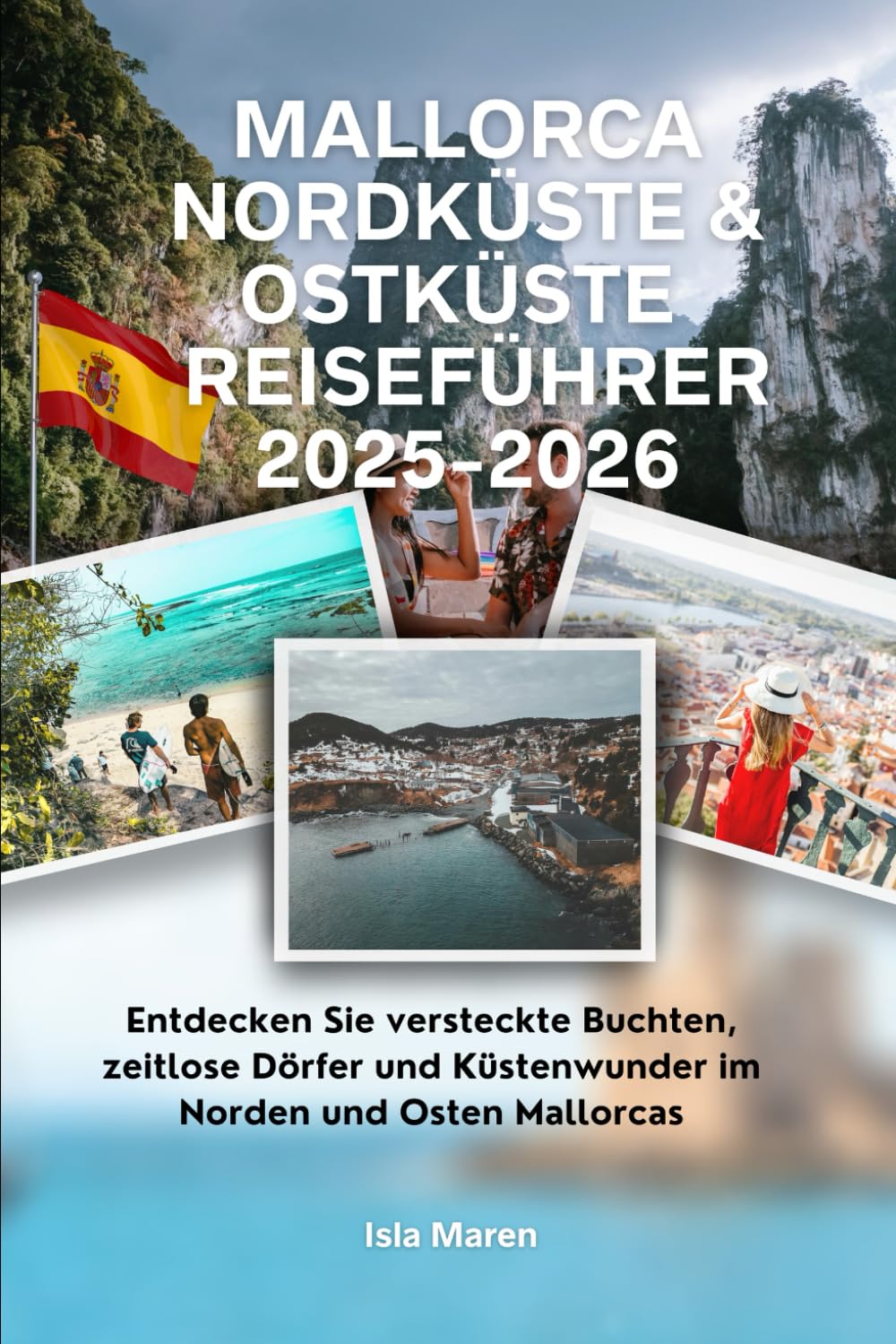 Mallorca Nordküste & Ostküste Reiseführer 2025-2026: Entdecken Sie versteckte Buchten, zeitlose Dörfer und Küstenwunder im Norden und Osten Mallorcas Travel Guides
