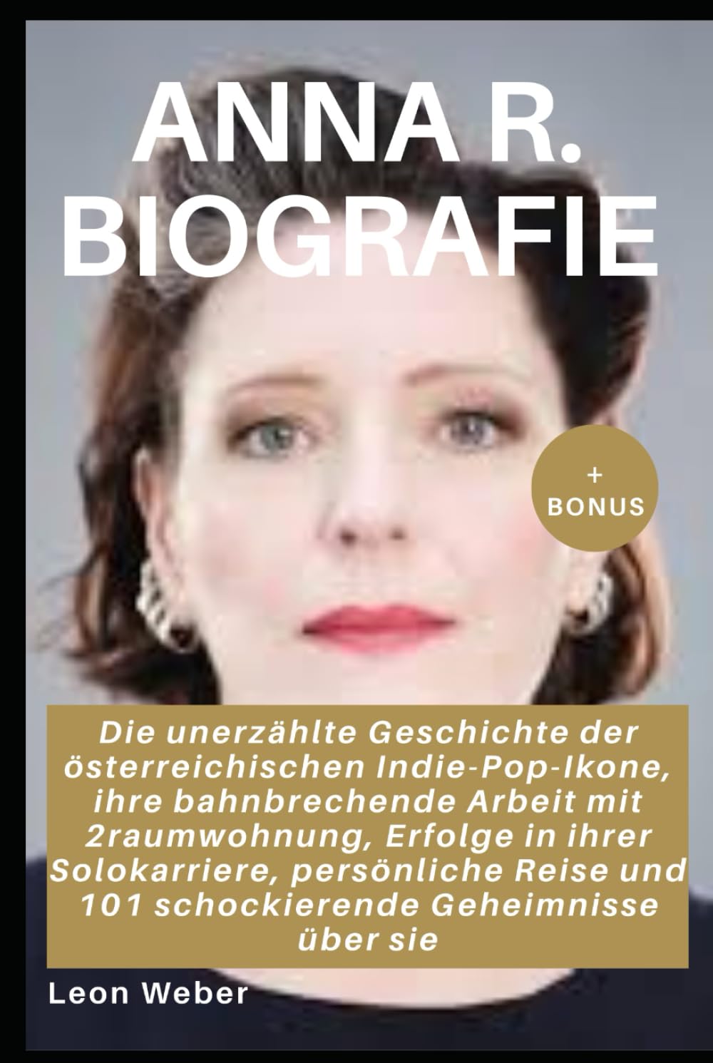 AnNa R. Biografie: Die unerzählte Geschichte der österreichischen Indie-Pop-Ikone, ihre bahnbrechende Arbeit mit 2raumwohnung, Erfolge in ihrer ... und 101 schockierende Geheimnisse über sie Pop culture Books