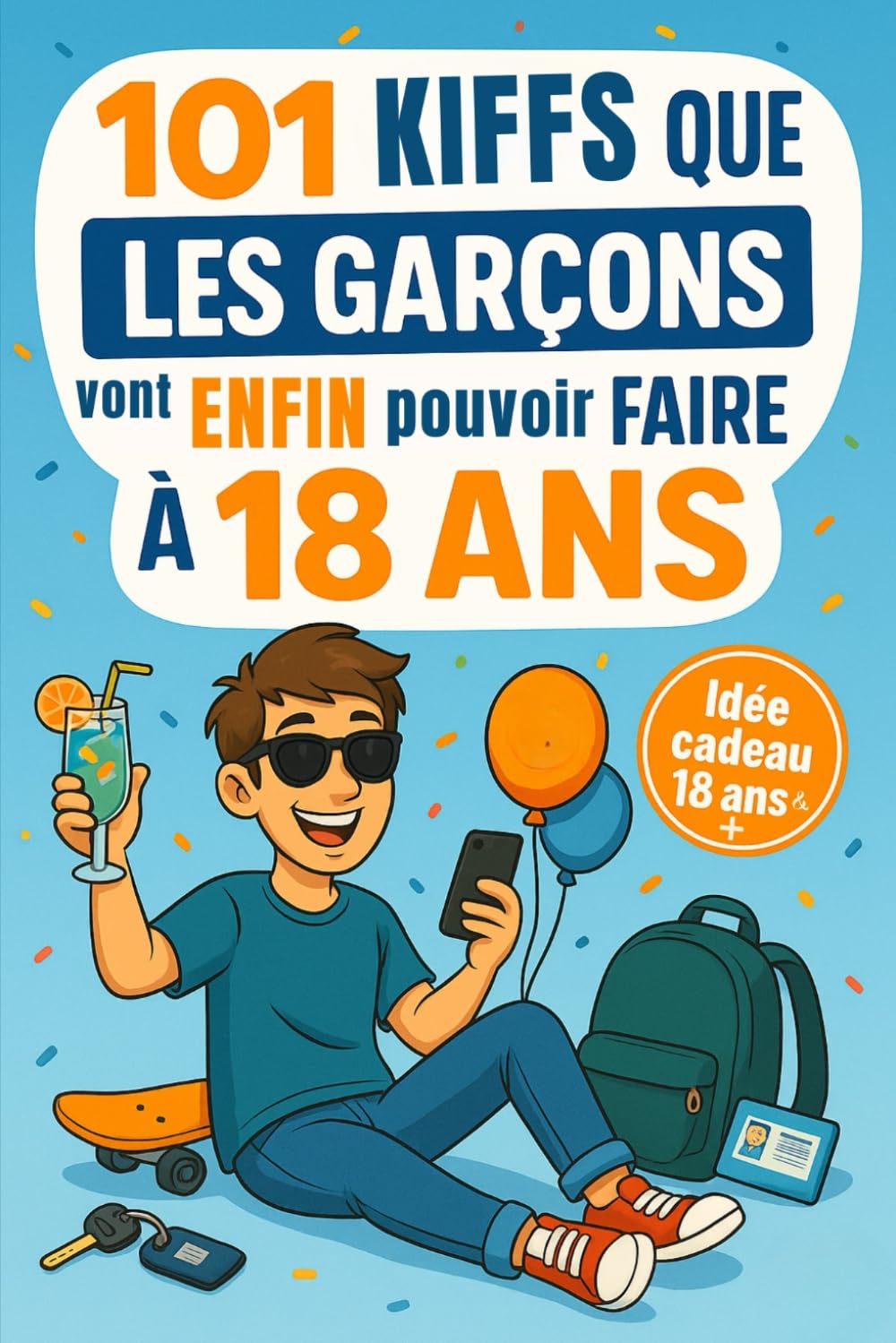 101 Kiffs que les garçons vont enfin pouvoir faire à 18 ans: Le cadeau parfait pour fêter ses 18 ans avec humour, délires et autodérision assurée ! book