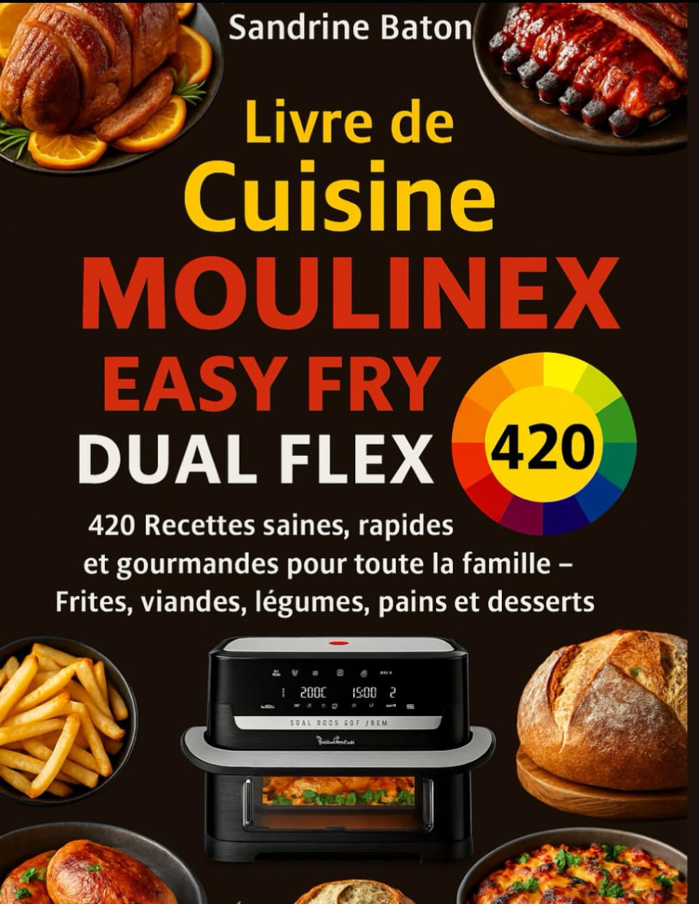 Livre de Cuisine Moulinex Easy Fry Dual Flex: 420 Recettes saines, rapides et gourmandes pour toute la famille – Frites, viandes, légumes, pains et desserts book