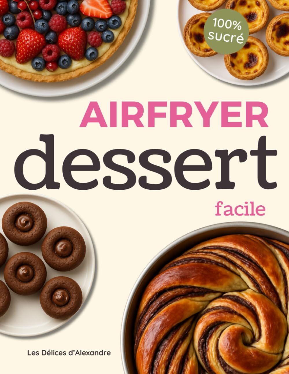 Air Fryer Dessert Facile: Plus de 100 Recettes Gourmandes et Rapides de Desserts, Pâtisseries, Muffins et Gâteaux en Français pour Friteuse à Air ... Faciles et Rapides par Chef Alexandre book