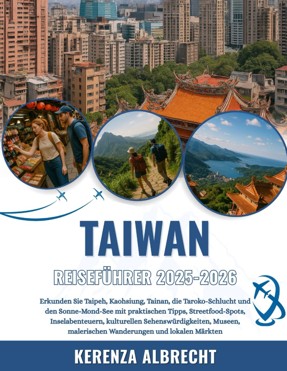 TAIWAN REISEFÜHRER 2025-2026: Erkunden Sie Taipeh, Kaohsiung, Tainan, die Taroko-Schlucht und den Sonne-Mond-See mit praktischen Tipps, ... malerischen Wanderungen und lokalen Märkten Travel Guides