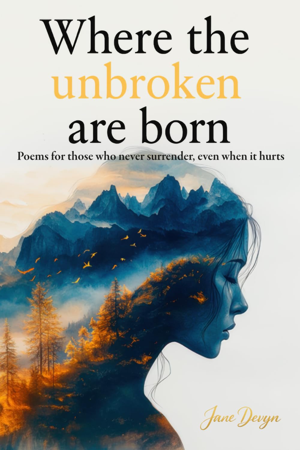 Where the unbroken are born: Poems for those who never surrender: self-help in verse, resilience, and self-love. book