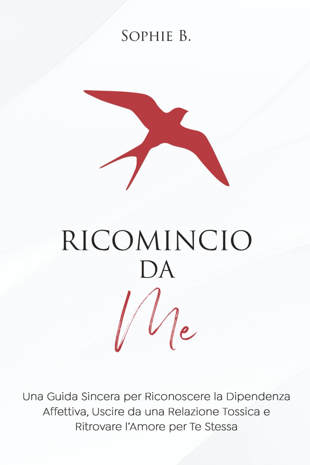 Ricomincio da Me: Una Guida Sincera per Riconoscere la Dipendenza Affettiva, Uscire da una Relazione Tossica e Ritrovare l’Amore per Te Stessa book