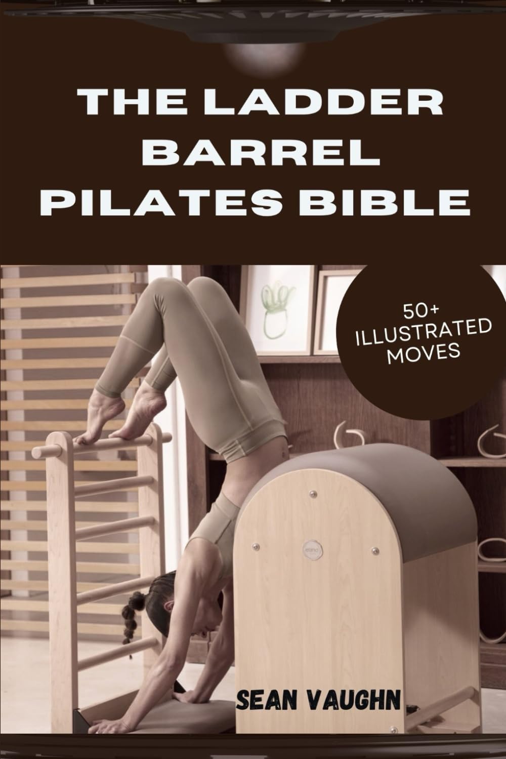 THE LADDER BARREL PILATES BIBLE: 50+ ILLUSTRATED MOVES TO TRANSFORM YOUR CORE, FLEXIBILITY & POSTURE FOREVER Health, Nutrition & Fitness