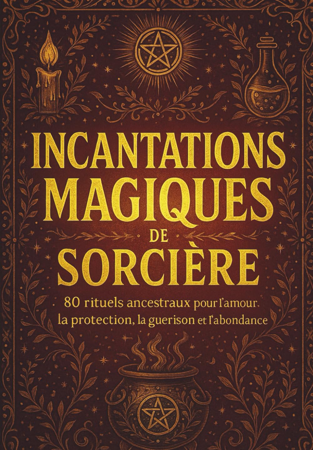 Incantations magiques de sorcière. Rituels ancestraux pour l'amour, la protection, la guérison et l'abondance: 80 incantations, rituels simples, ... pages pour révéler votre pouvoir intérieurs book