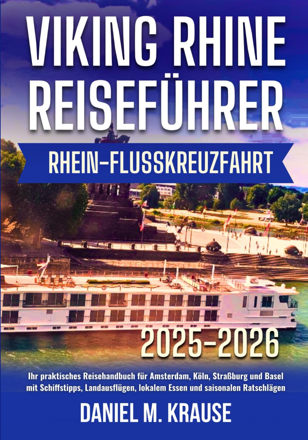 VIKING REISEFÜHRER RHEIN-FLUSSKREUZFAHRT 2025-2026: Ihr praktisches Reisehandbuch für Amsterdam, Köln, Straßburg und Basel mit Schiffstipps, Landausflügen, lokalem Essen und saisonalen Ratschlägen Travel Guides