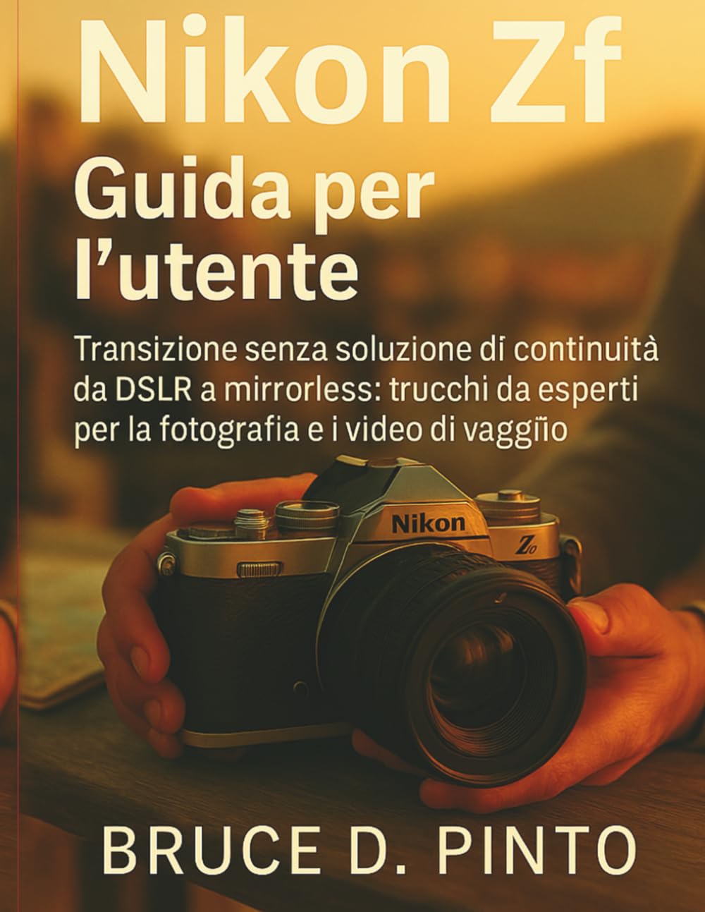 Nikon Zf Guida per l'utente: Transizione senza soluzione di continuità da DSLR a mirrorless: trucchi da esperti per la fotografia e i video di viaggio book
