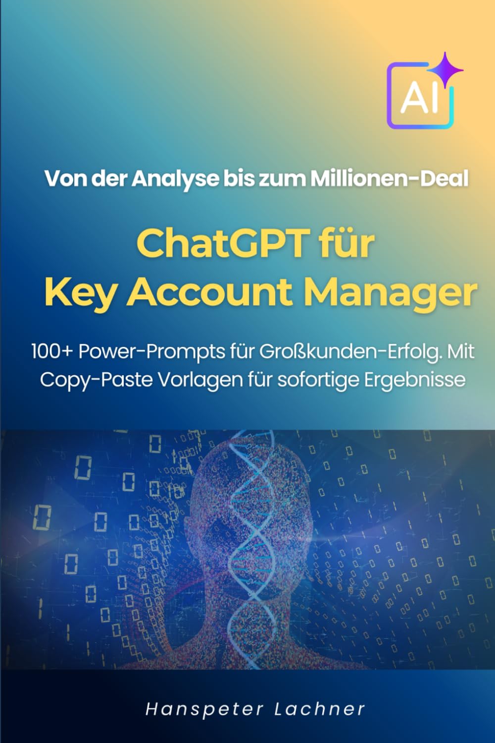 ChatGPT für Key Account Manager: 100+ Power-Prompts für Großkunden-Erfolg – Von der Analyse bis zum Millionen-Deal. (KEY ACCOUNT MANAGEMENT 5.0) Business, Finance & Career
