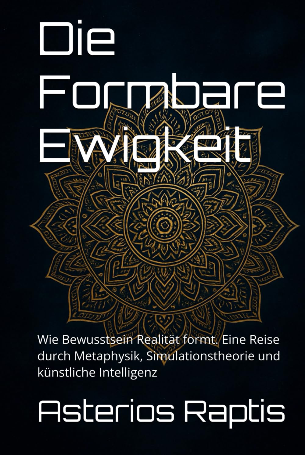 Die Formbare Ewigkeit. Bewusstsein, Realität und das Paradox der Unendlichkeit: Wie Bewusstsein Realität formt. Eine Reise durch Metaphysik, ... Intelligenz (Das unsterbliche Muster, Band 1) Philosophy