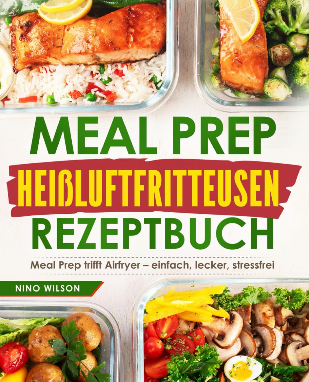 Meal Prep Heißluftfritteusen Rezeptbuch: Meal Prep trifft Airfryer – einfach, lecker, stressfrei Cooking & Enjoying
