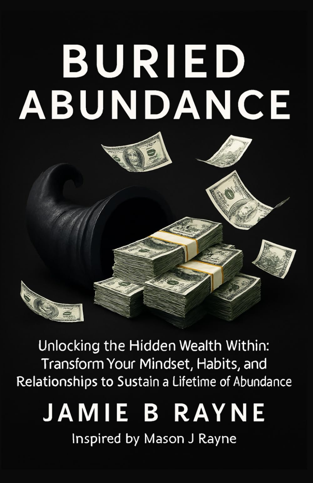 BURIED ABUNDANCE: Unlocking the Hidden Wealth Within: Transform Your Mindset, Habits, and Relationships to Sustain a Lifetime of Abundance- inspired by Mason j Rayne Lifestyle