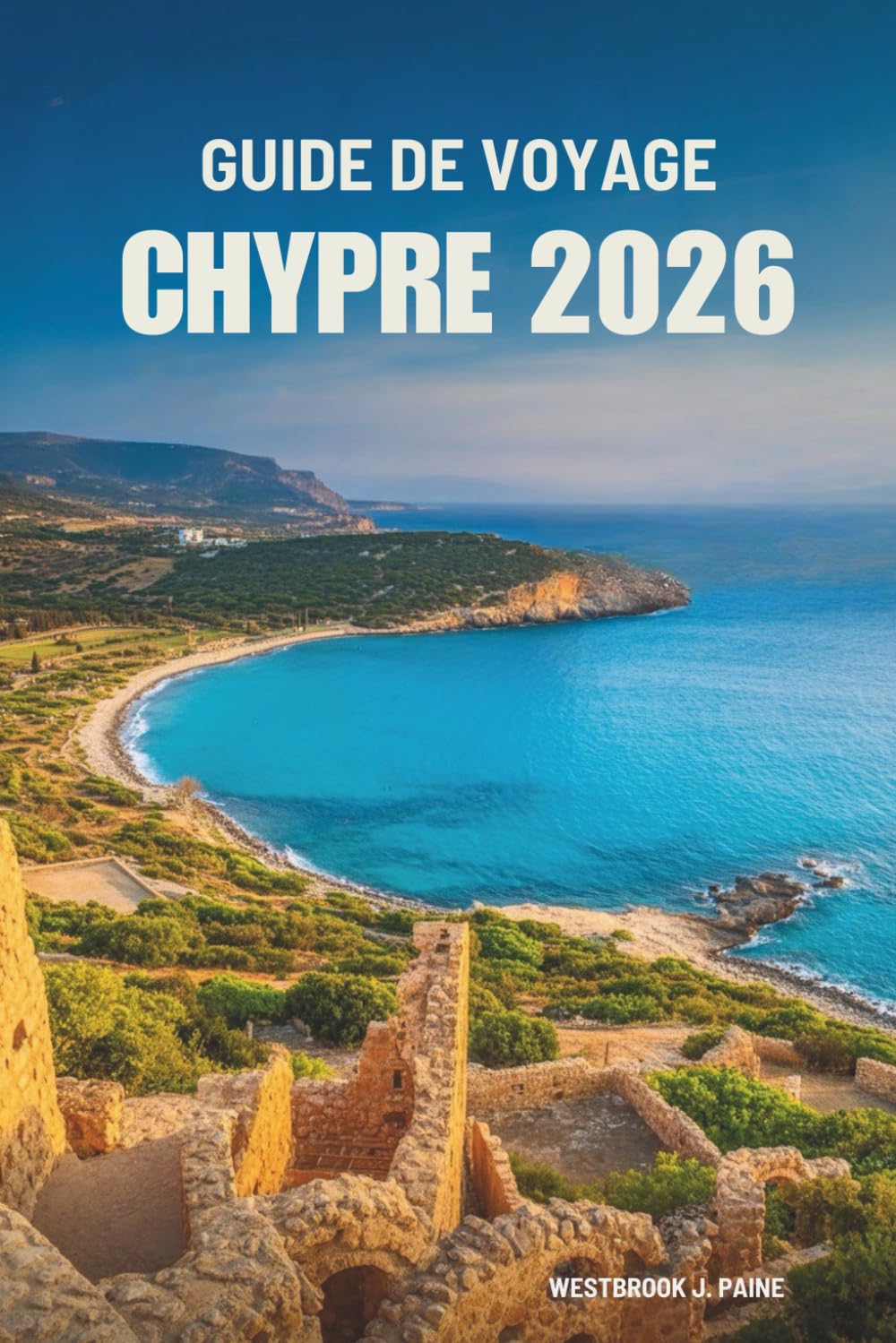 GUIDE DE VOYAGE CHYPRE 2026: Découvrez le charme méditerranéen et le patrimoine de l'île Travel Guides