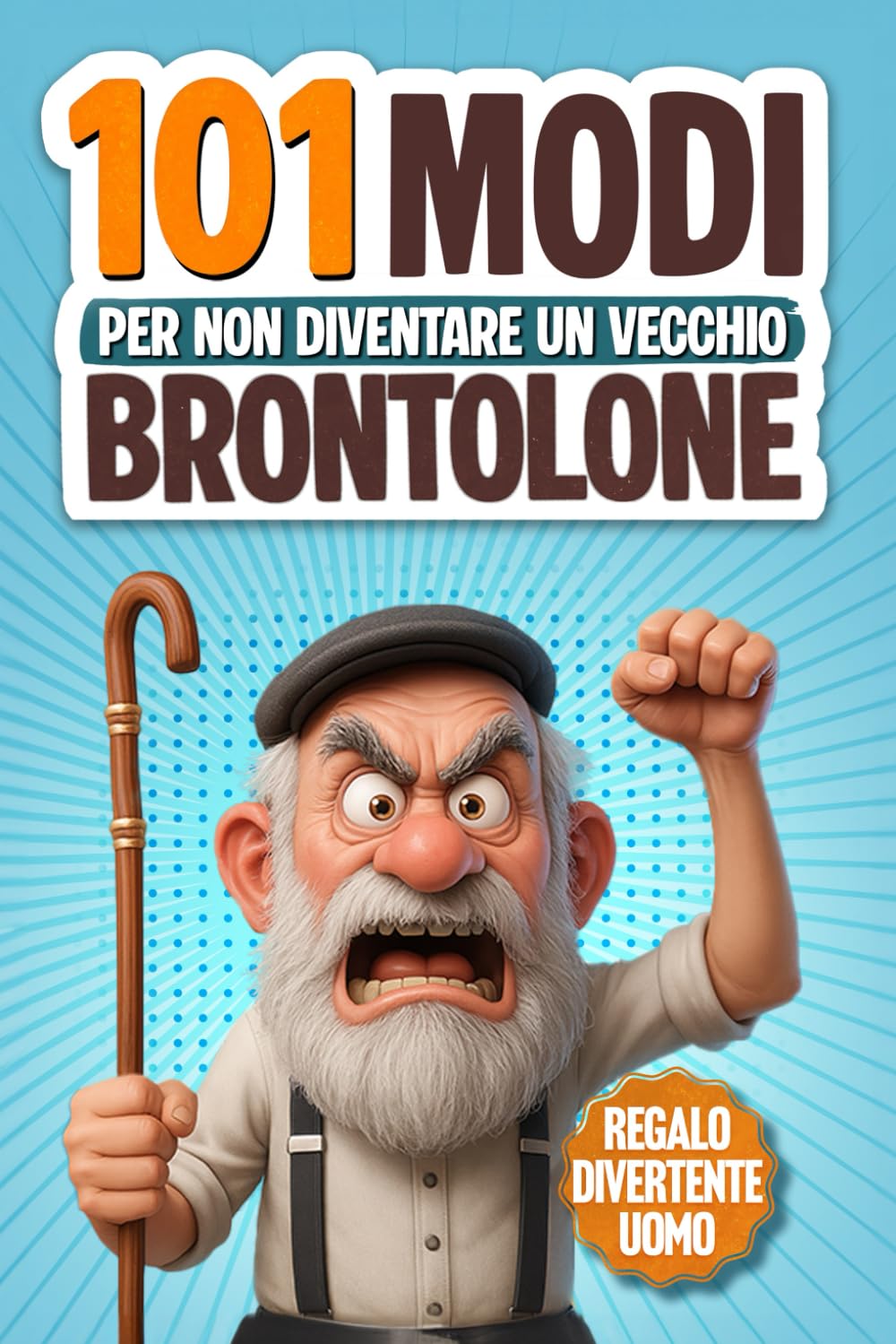 101 Modi per Non Diventare un Vecchio Brontolone: Il libro regalo divertente per gli uomini con il senso dell'umorismo, ricco di ironia, attività e strategie di sopravvivenza | Regalo stupido per lui book