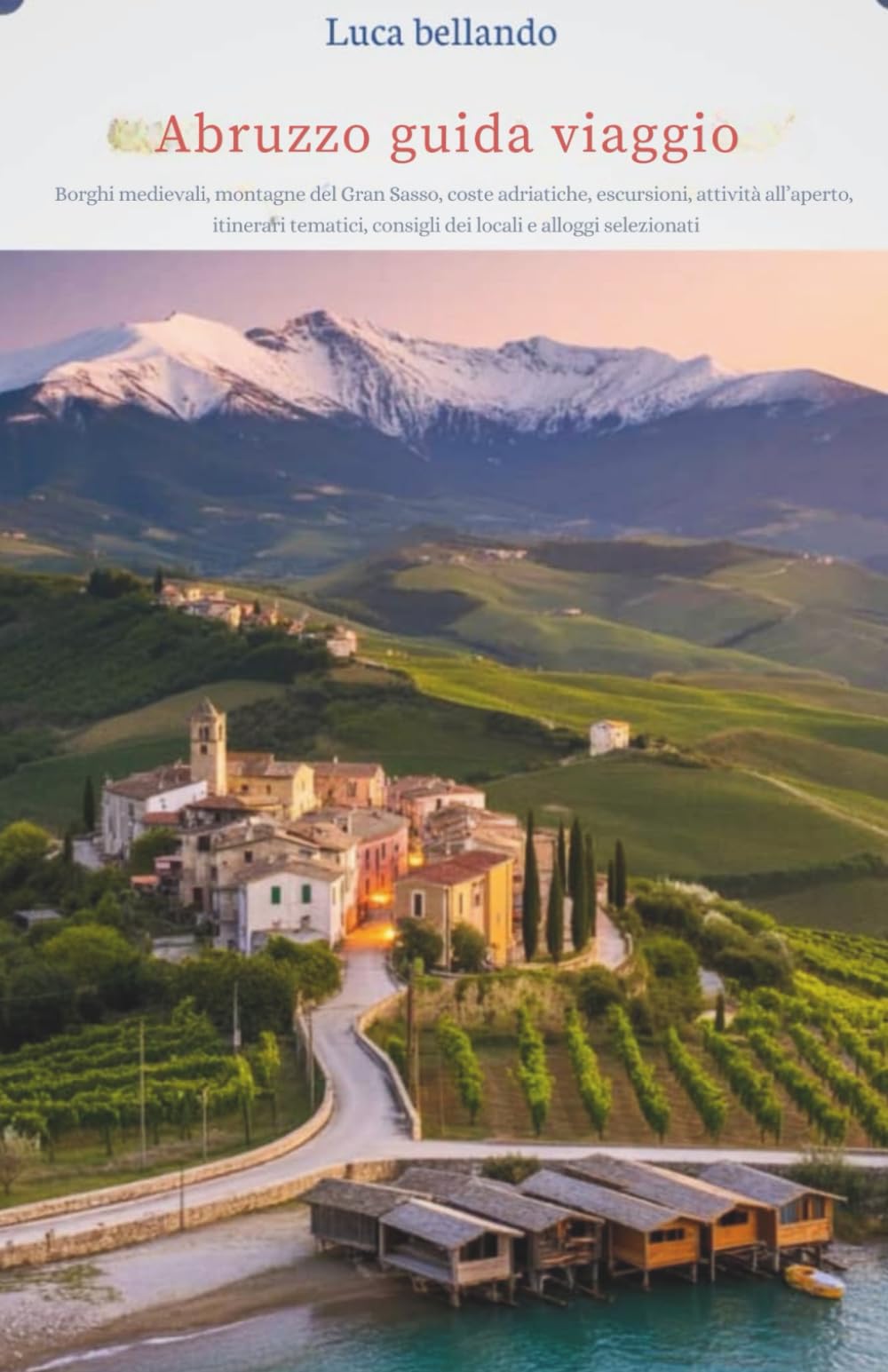 Abruzzo guida viaggio: Borghi medievali, montagne del Gran Sasso, coste adriatiche, escursioni, attività all’aperto, itinerari tematici, consigli dei locali e alloggi selezi book