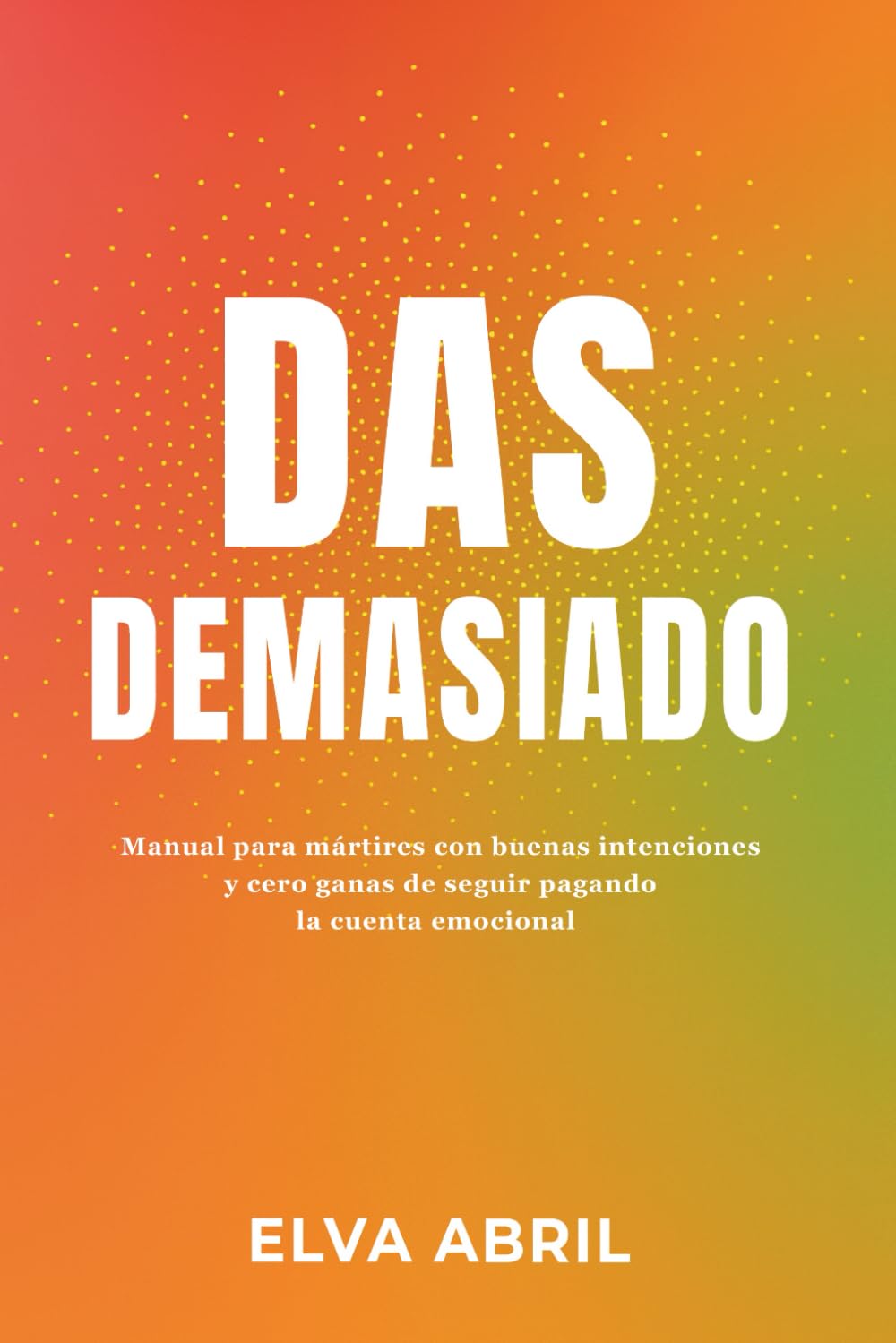 DAS DEMASIADO: Manual para mártires con buenas intenciones y cero ganas de seguir pagando la cuenta emocional Self-help
