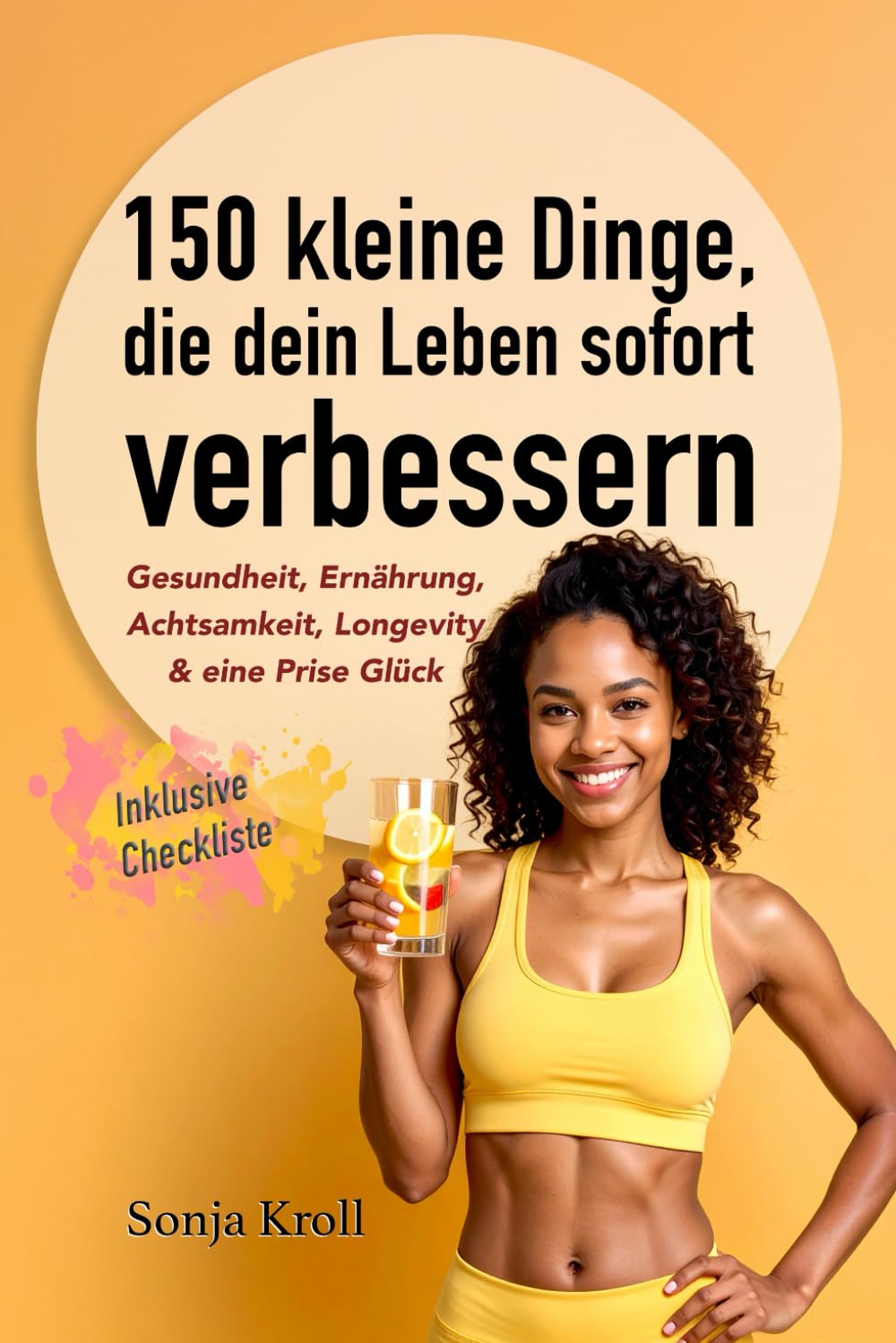150 kleine Dinge, die dein Leben sofort verbessern: Gesundheit, Ernährung, Achtsamkeit, Longevity & eine Prise Glück Lifestyle