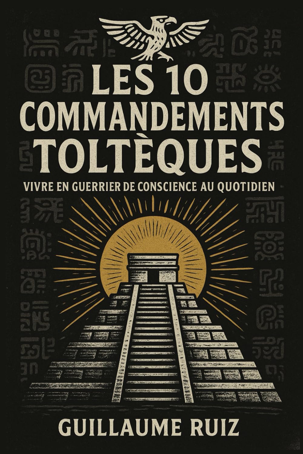 LES 10 COMMANDEMENTS TOLTEQUES: Vivre en guerrier de conscience au quotidien – Les 10 piliers de la sagesse toltèque authentique pour une transformation de vie book