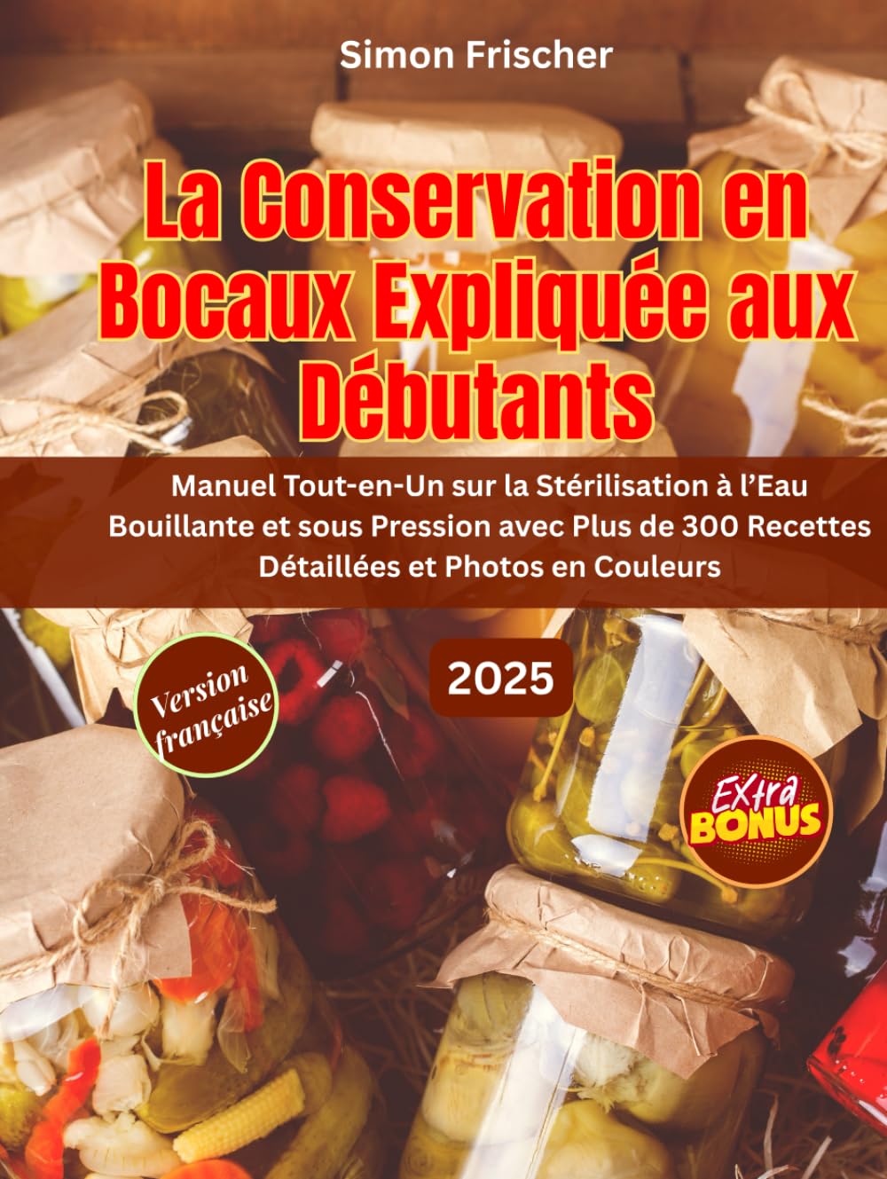 LA CONSERVATION EN BOCAUX EXPLIQUÉE AUX DÉBUTANTS: Manuel Tout-en-Un sur la Stérilisation à l’Eau Bouillante et sous Pression avec Plus de 300 Recettes Détaillées et Photos en Couleurs book