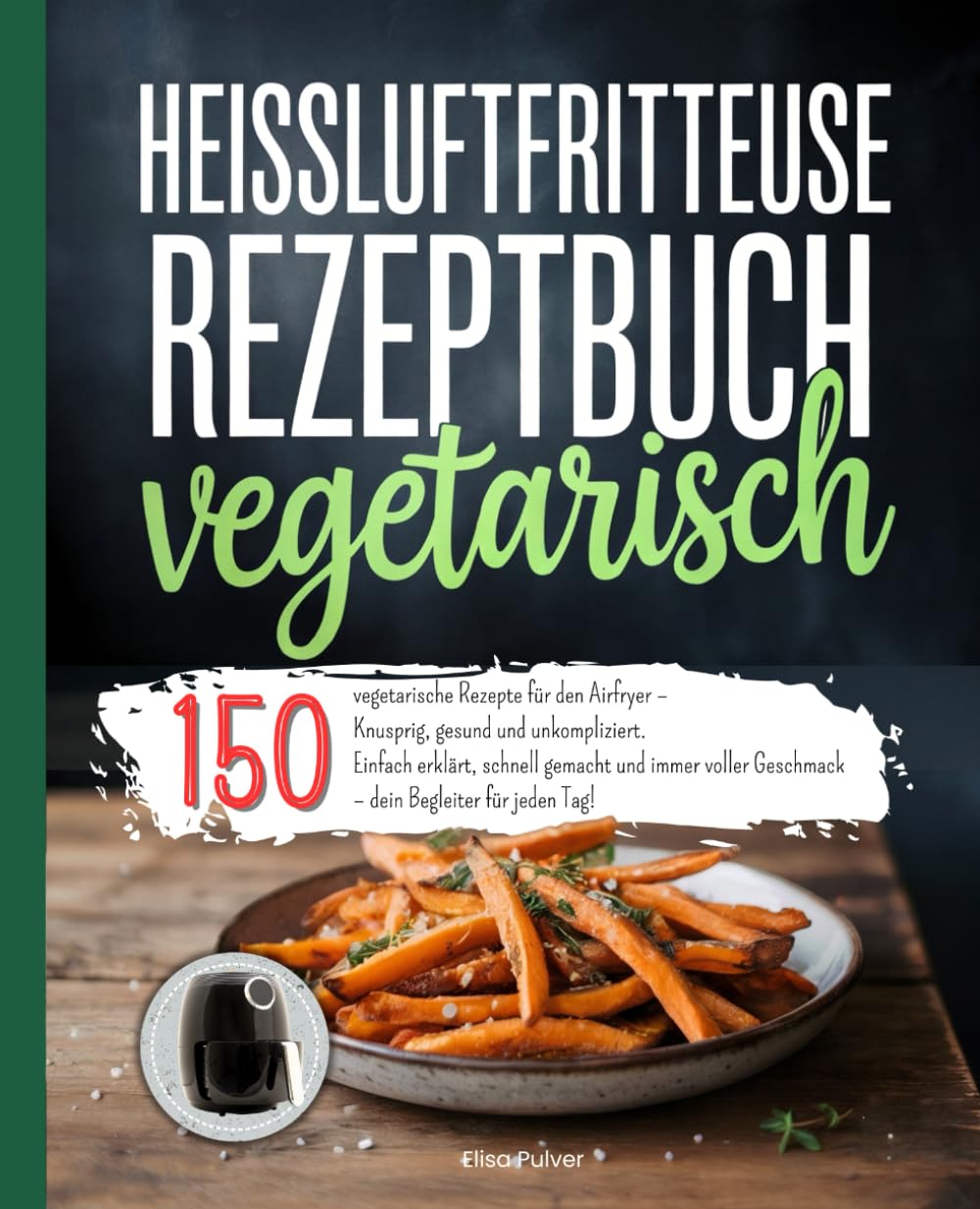 Heißluftfritteuse Rezeptbuch Vegetarisch: 150 vegetarische Rezepte für den Airfryer – Knusprig, gesund und unkompliziert. Einfach erklärt, schnell ... Geschmack – dein Begleiter für jeden Tag! Cooking & Enjoying