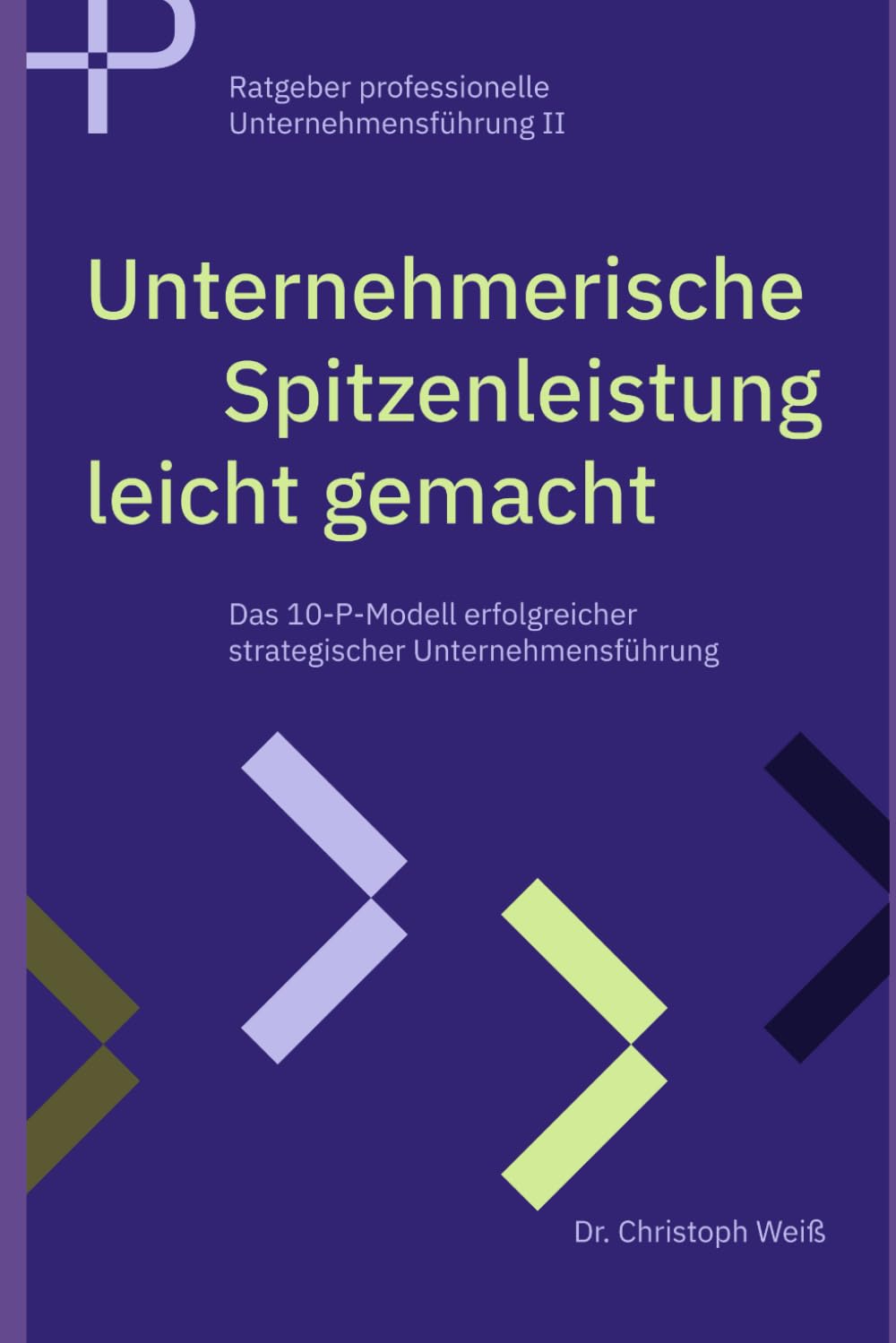 Unternehmerische Spitzenleistung leicht gemacht: Das 10 P Modell erfolgreicher strategischer Unternehmensführung (Ratgeber professionelle Unternehmensführung, Band 2) Business, Finance & Career