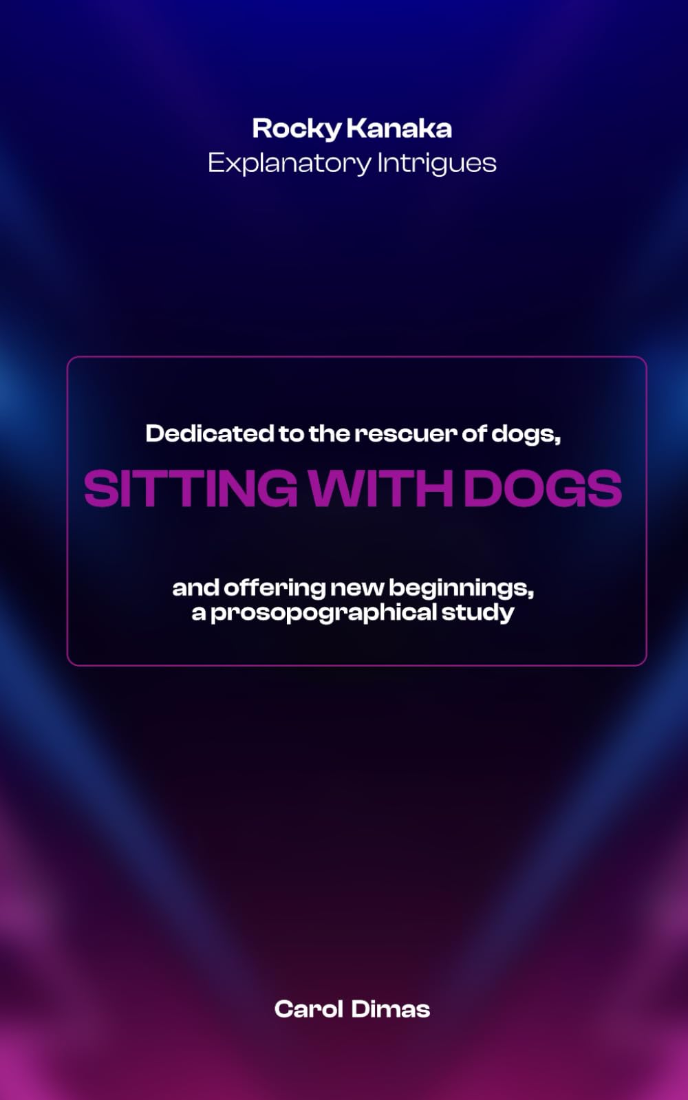 Rocky Kanaka Explanatory Intrigues: Dedicated to the rescuer of dogs, SITTING WITH DOGS and offering new beginnings, a prosopographical study Art & Literature Books