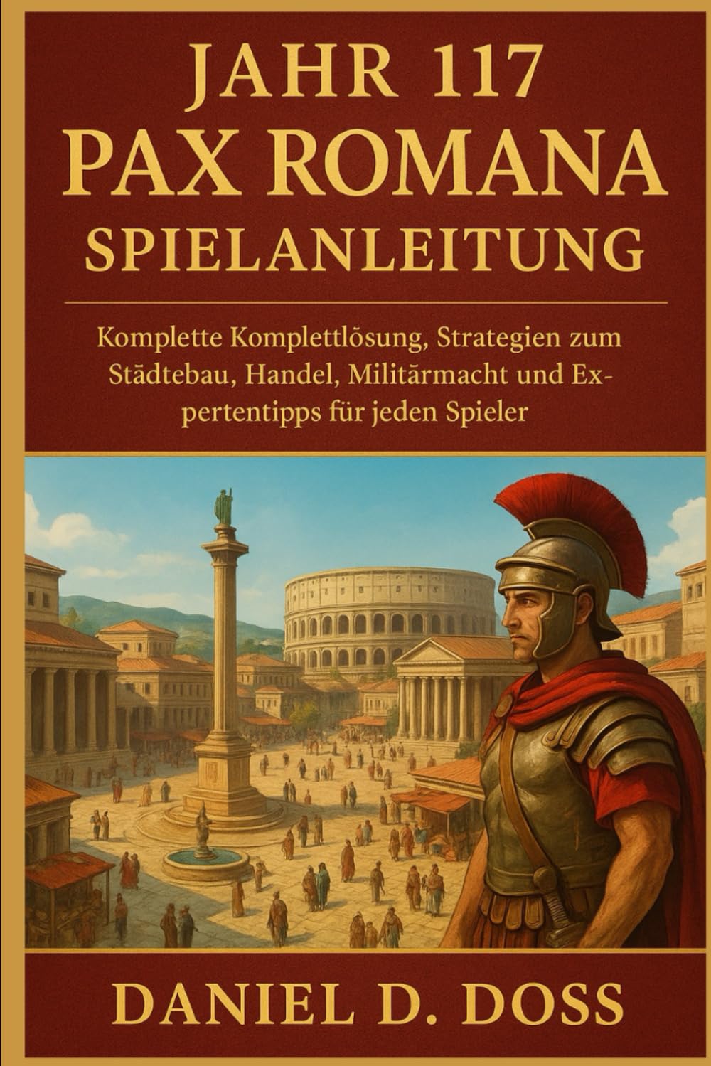 Jahr 117 Pax Romana Spielanleitung: Komplette Komplettlösung, Strategien zum Städtebau, Handel, Militärmacht und Expertentipps für jeden Spieler Hobbies & Crafts
