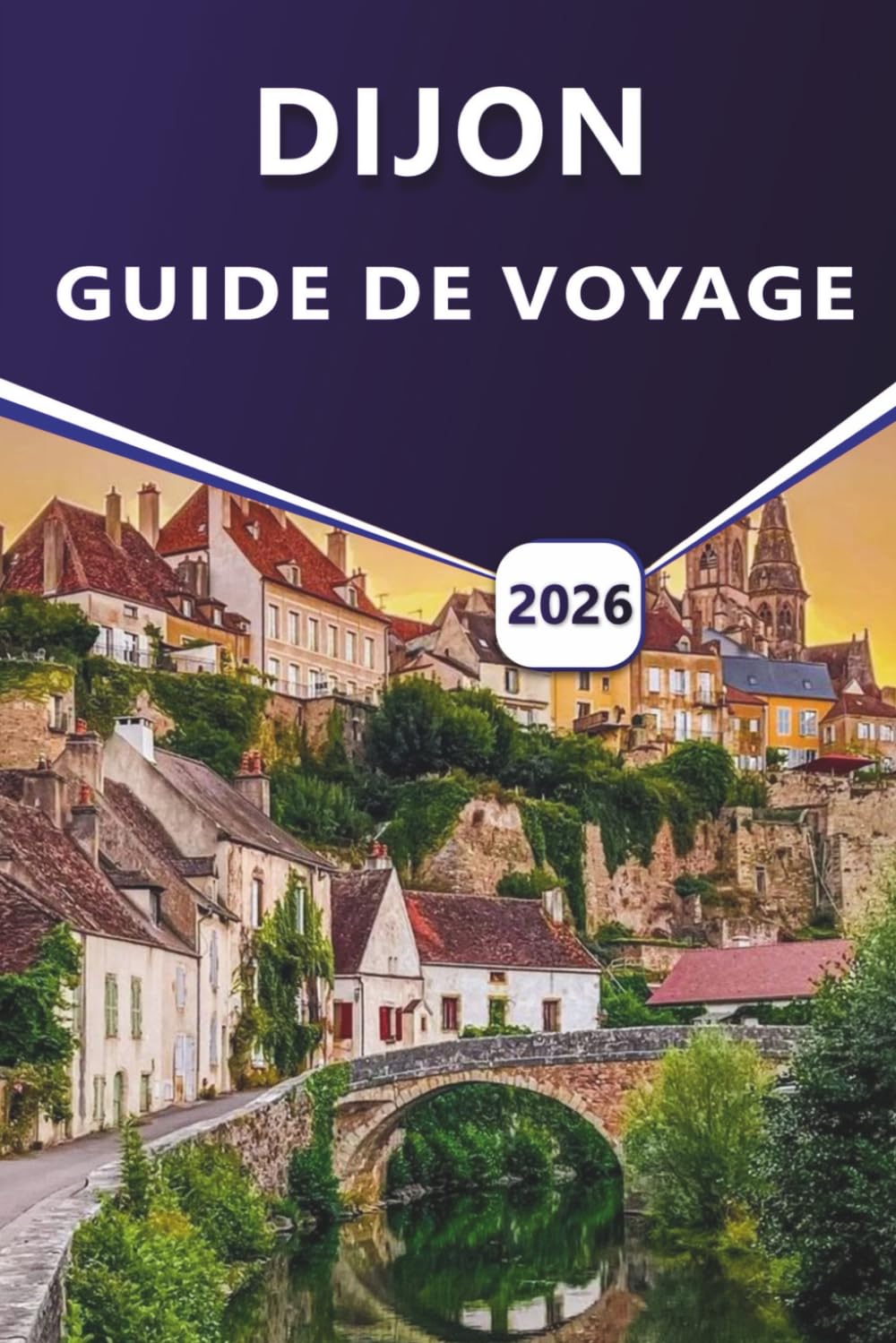DIJON GUIDE DE VOYAGE 2026: Explorez les sites historiques, les meilleures attractions, les joyaux cachés, la cuisine locale et les promenades pittoresques dans la capitale de la Bourgogne Travel Guides