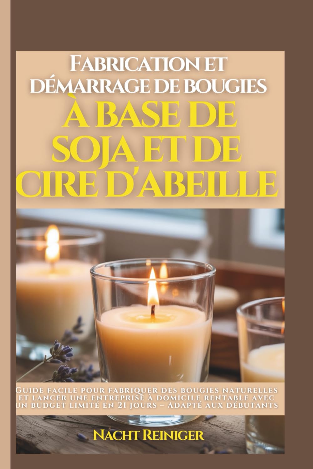 Fabrication et démarrage de bougies à base de soja et de cire d'abeille: Guide facile pour fabriquer des bougies naturelles et lancer une entreprise à domicile rentable avec un budget limité en 21 book