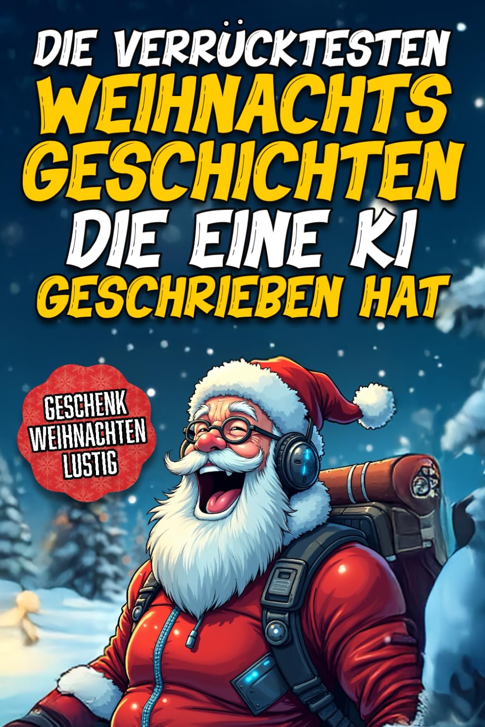 Die Verrücktesten Weihnachtsgeschichten, die eine KI geschrieben hat: Das lustige Weihnachtsgeschenk für Erwachsene – Witzige Geschichten, die Weihnachten auf den Kopf stellen book