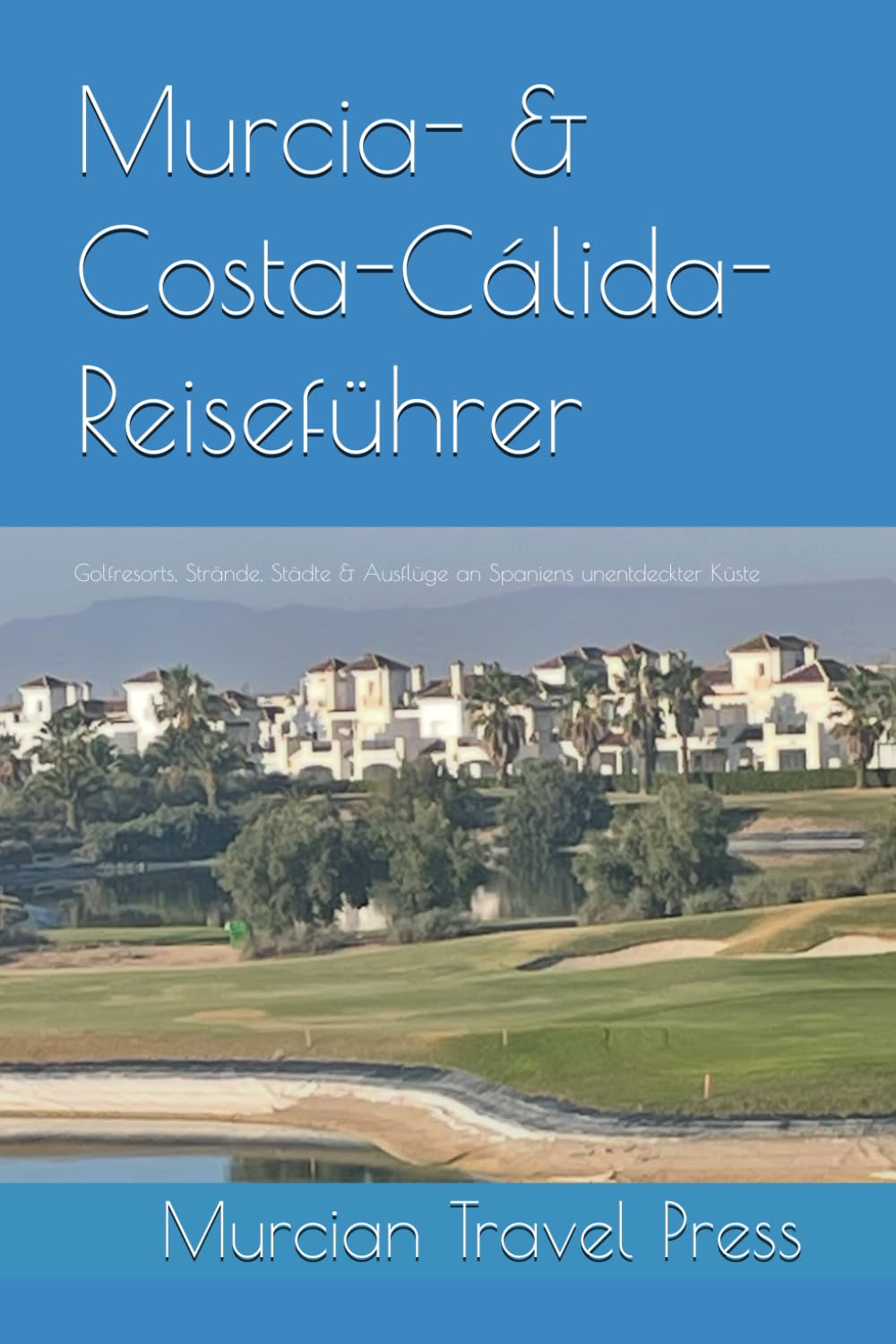Murcia- & Costa-Cálida-Reiseführer: Golfresorts, Strände, Städte & Ausflüge – Ausgabe 2026 Travel Guides
