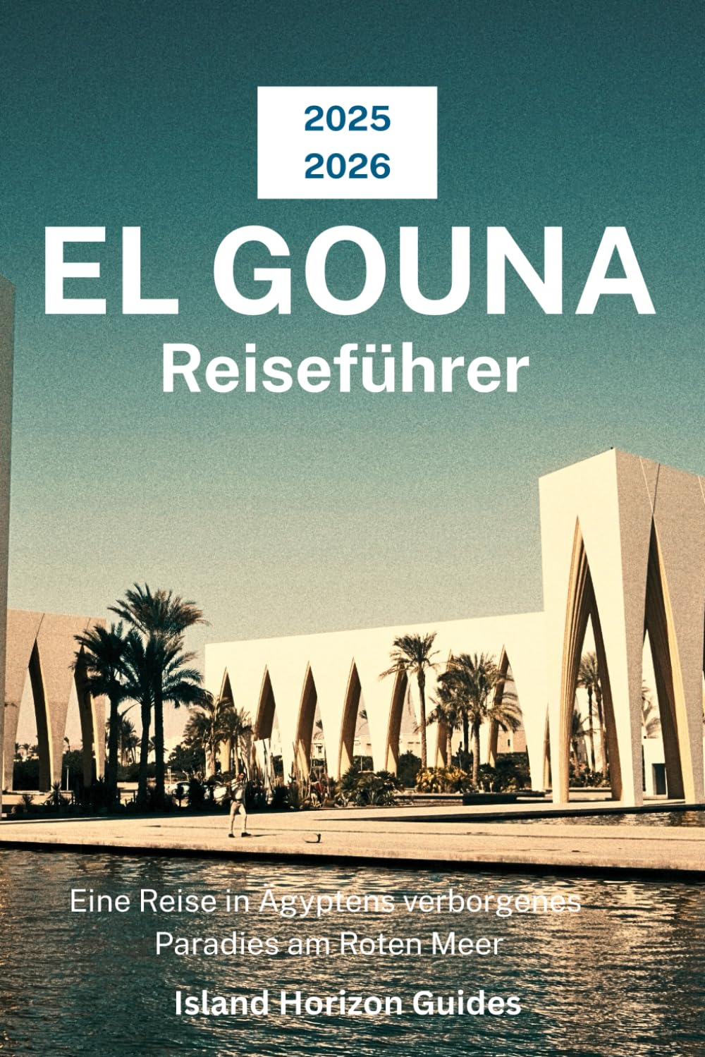 EL GOUNA Reiseführer 2025-2026: Eine Reise in Ägyptens verborgenes Paradies am Roten Meer Travel Guides