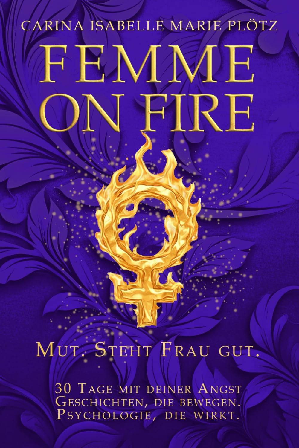 Femme On Fire – Mut. Steht Frau gut.: 30 Tage mit deiner Angst – Geschichten, die bewegen. Psychologie, die wirkt. Lifestyle
