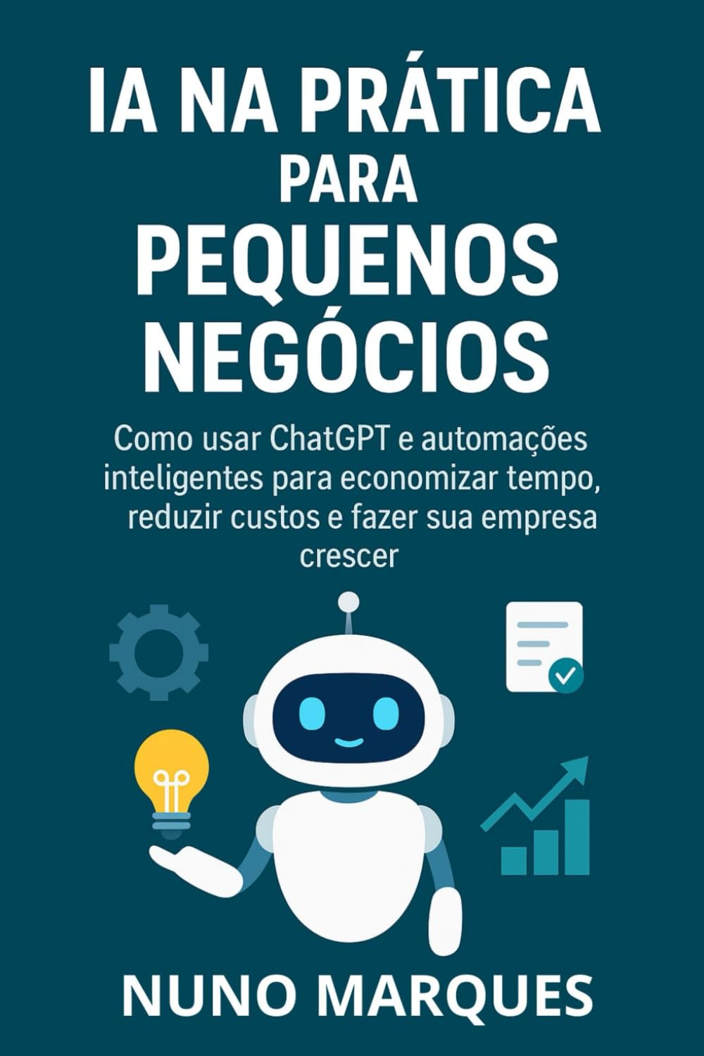 IA na Prática para Pequenos Negócios: Como usar ChatGPT e automações inteligentes para economizar tempo, reduzir custos e fazer sua empresa crescer book
