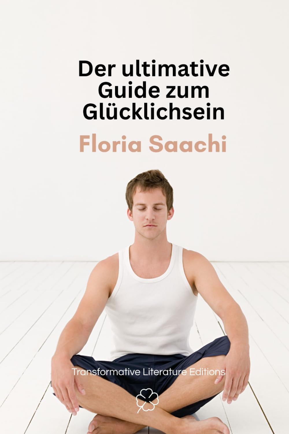 Der ultimative Guide zum Glücklichsein: Ein Kurzführer, wie Sie Ihr Leben umkrempeln und glücklich werden Lifestyle